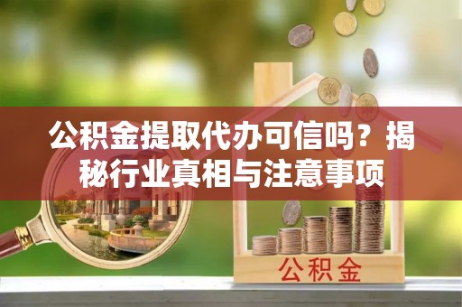 乌达公积金提取代办可信吗？揭秘行业真相与注意事项
