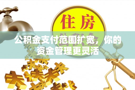 乌达公积金支付范围扩宽，你的资金管理更灵活