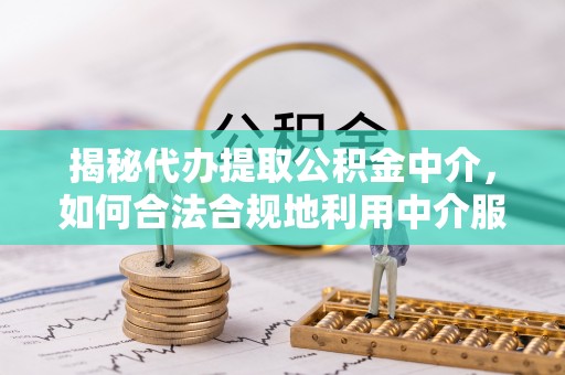 乌达揭秘代办提取公积金中介，如何合法合规地利用中介服务