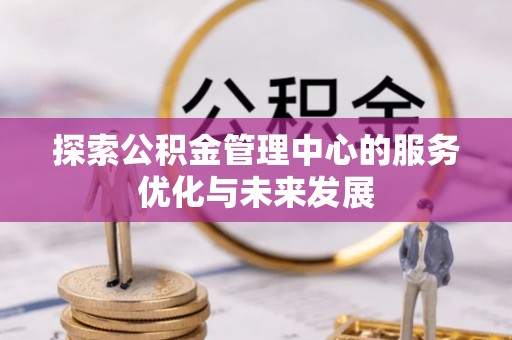 乌达探索公积金管理中心的服务优化与未来发展