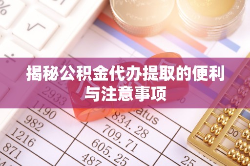 乌达揭秘公积金代办提取的便利与注意事项