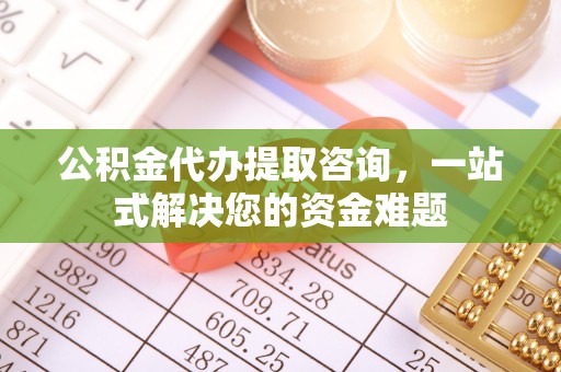 乌达公积金代办提取咨询，一站式解决您的资金难题