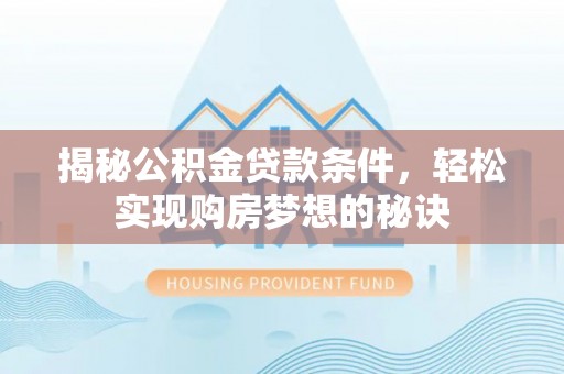 乌达揭秘公积金贷款条件，轻松实现购房梦想的秘诀