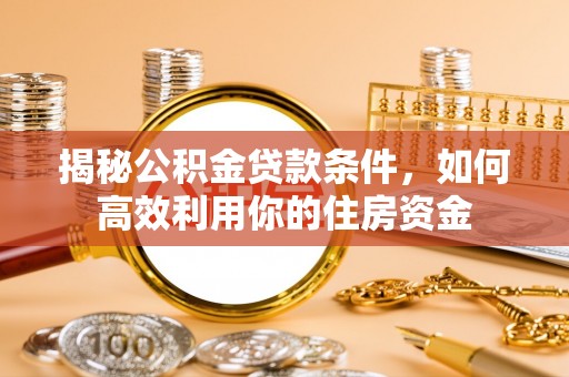 乌达揭秘公积金贷款条件，如何高效利用你的住房资金