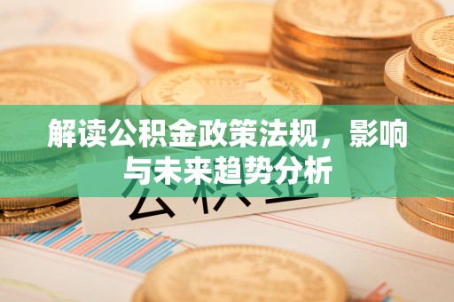 乌达解读公积金政策法规，影响与未来趋势分析