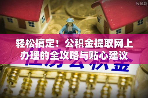 乌达轻松搞定！公积金提取网上办理的全攻略与贴心建议
