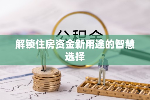 乌达解锁住房资金新用途的智慧选择