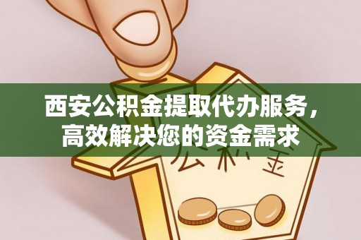 乌达西安公积金提取代办服务，高效解决您的资金需求