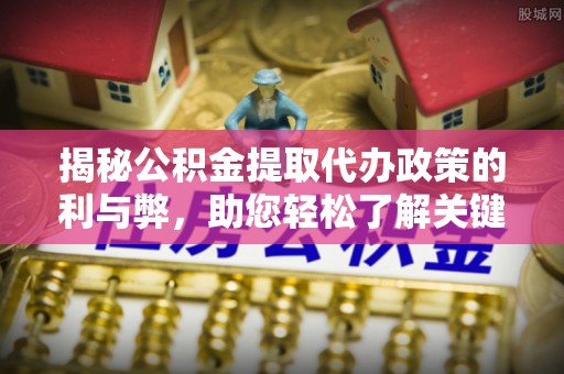 乌达揭秘公积金提取代办政策的利与弊，助您轻松了解关键要点