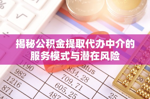 乌达揭秘公积金提取代办中介的服务模式与潜在风险