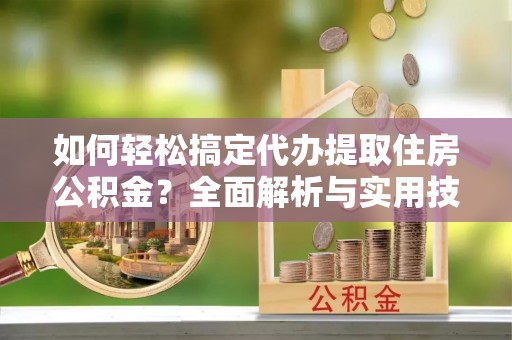 乌达如何轻松搞定代办提取住房公积金？全面解析与实用技巧