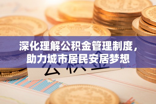 乌达深化理解公积金管理制度，助力城市居民安居梦想