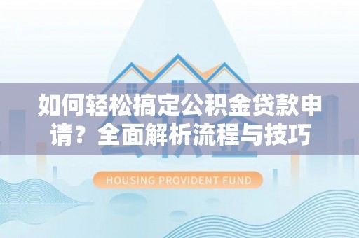 乌达如何轻松搞定公积金贷款申请？全面解析流程与技巧
