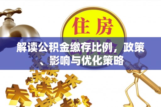 乌达解读公积金缴存比例，政策、影响与优化策略