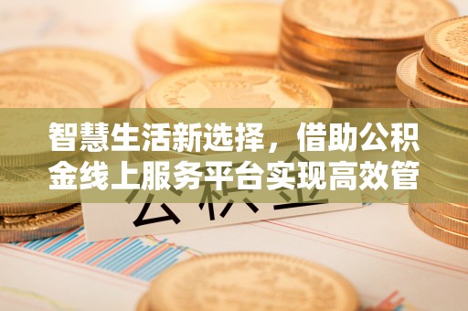 乌达智慧生活新选择，借助公积金线上服务平台实现高效管理