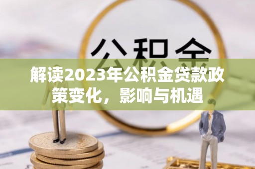 乌达解读2023年公积金贷款政策变化，影响与机遇