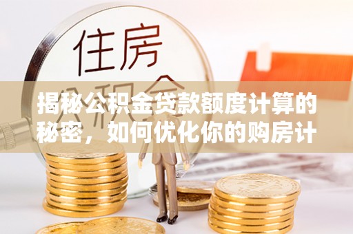 乌达揭秘公积金贷款额度计算的秘密，如何优化你的购房计划？