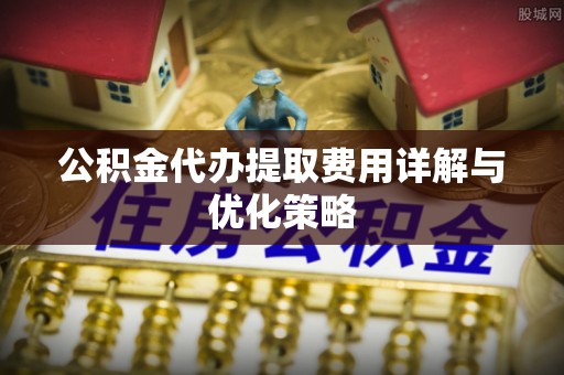 乌达公积金代办提取费用详解与优化策略