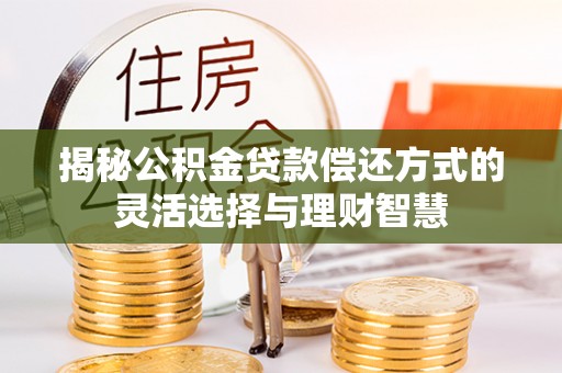 乌达揭秘公积金贷款偿还方式的灵活选择与理财智慧