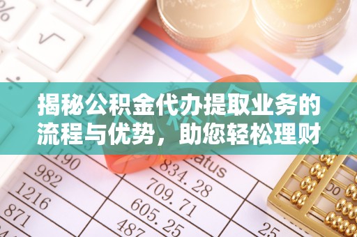乌达揭秘公积金代办提取业务的流程与优势，助您轻松理财