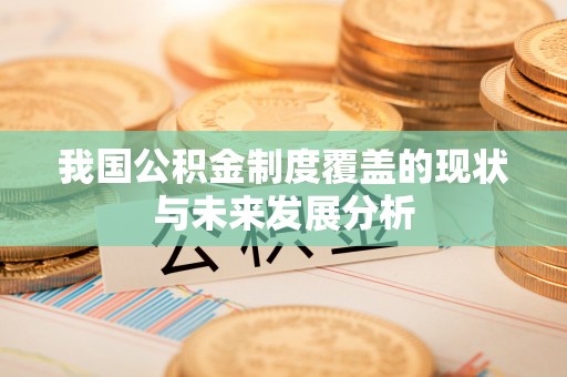 乌达我国公积金制度覆盖的现状与未来发展分析