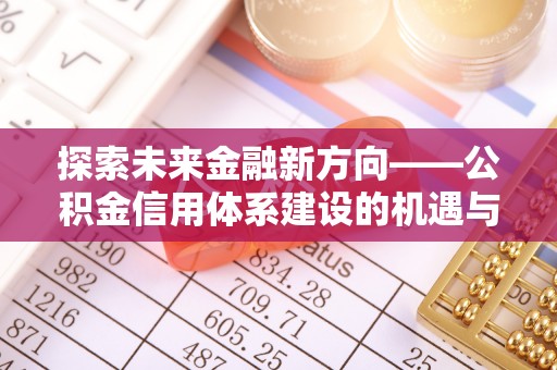 乌达探索未来金融新方向——公积金信用体系建设的机遇与挑战