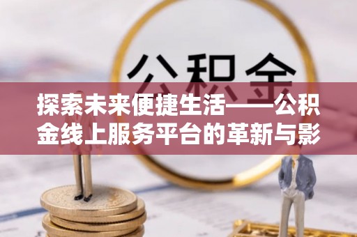 乌达探索未来便捷生活——公积金线上服务平台的革新与影响