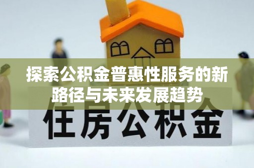 乌达探索公积金普惠性服务的新路径与未来发展趋势