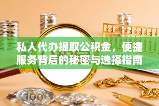 乌达私人代办提取公积金，便捷服务背后的秘密与选择指南