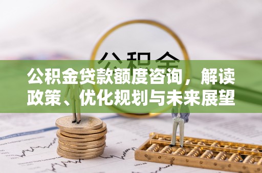 乌达公积金贷款额度咨询，解读政策、优化规划与未来展望