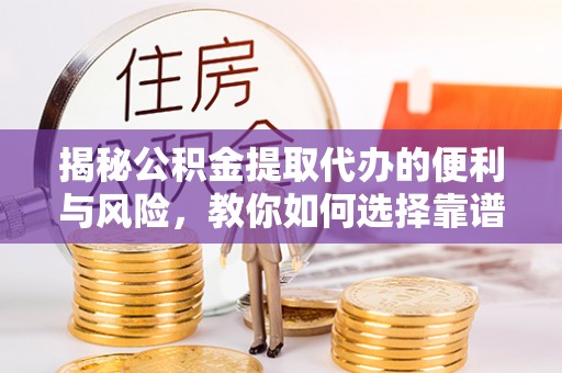 乌达揭秘公积金提取代办的便利与风险，教你如何选择靠谱服务