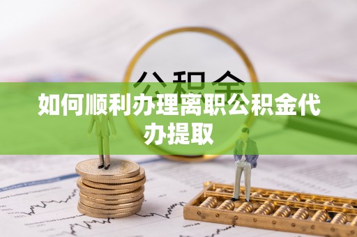 乌达如何顺利办理离职公积金代办提取