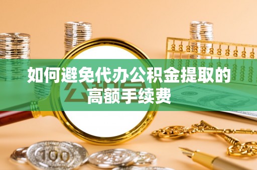 乌达如何避免代办公积金提取的高额手续费