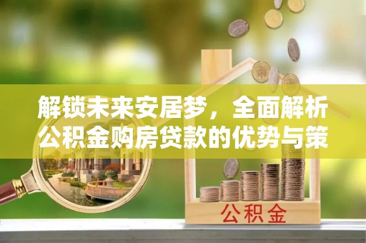 乌达解锁未来安居梦，全面解析公积金购房贷款的优势与策略