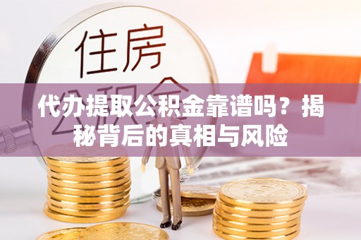 乌达代办提取公积金靠谱吗？揭秘背后的真相与风险