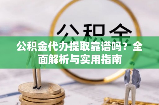 乌达公积金代办提取靠谱吗？全面解析与实用指南