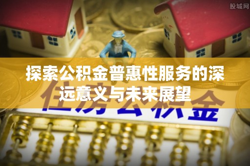 乌达探索公积金普惠性服务的深远意义与未来展望