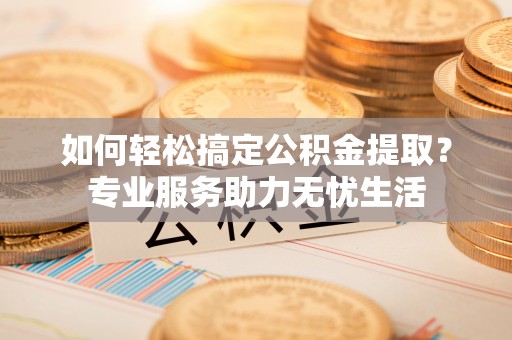 乌达如何轻松搞定公积金提取？专业服务助力无忧生活