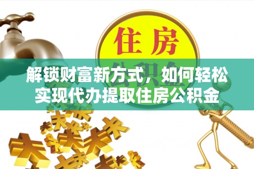 乌达解锁财富新方式，如何轻松实现代办提取住房公积金