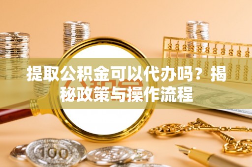 乌达提取公积金可以代办吗？揭秘政策与操作流程