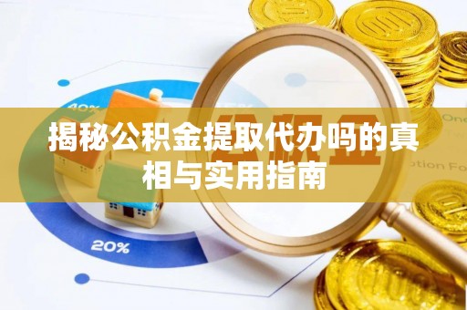 乌达揭秘公积金提取代办吗的真相与实用指南