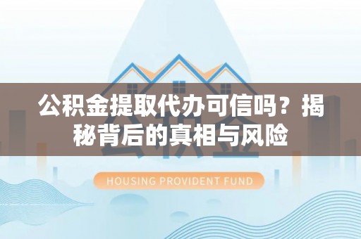 乌达公积金提取代办可信吗？揭秘背后的真相与风险