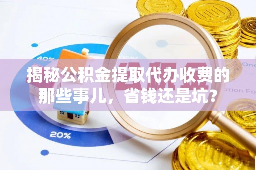 乌达揭秘公积金提取代办收费的那些事儿，省钱还是坑？