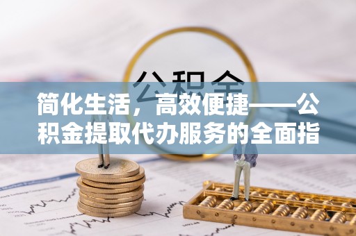 乌达简化生活，高效便捷——公积金提取代办服务的全面指南