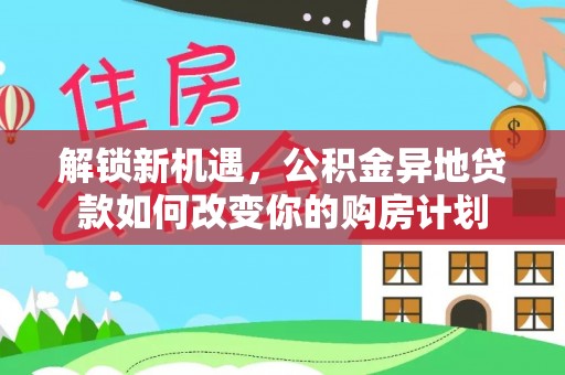 乌达解锁新机遇，公积金异地贷款如何改变你的购房计划