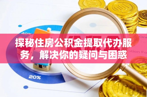 乌达探秘住房公积金提取代办服务，解决你的疑问与困惑
