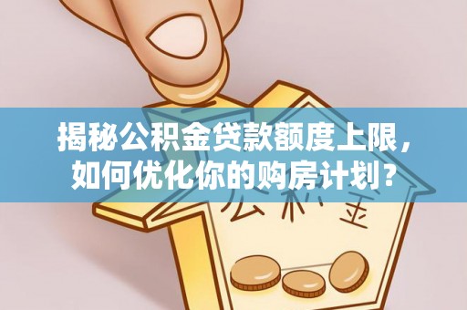 乌达揭秘公积金贷款额度上限，如何优化你的购房计划？