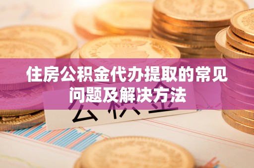 乌达住房公积金代办提取的常见问题及解决方法
