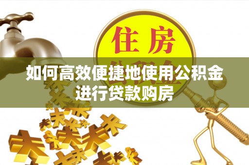 乌达如何高效便捷地使用公积金进行贷款购房