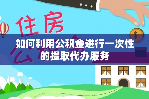 乌达如何利用公积金进行一次性的提取代办服务